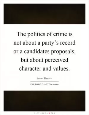 The politics of crime is not about a party’s record or a candidates proposals, but about perceived character and values Picture Quote #1