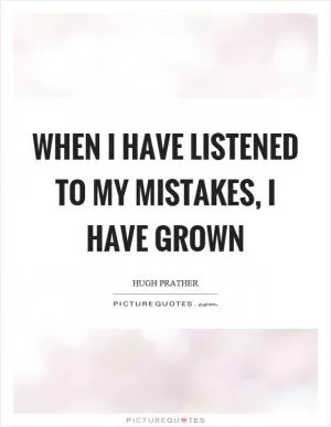 When I have listened to my mistakes, I have grown Picture Quote #1