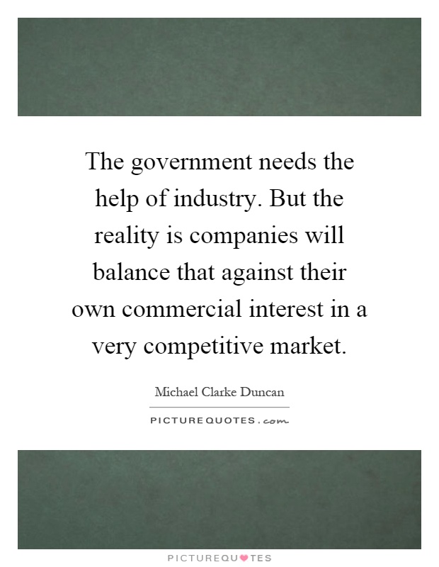 The government needs the help of industry. But the reality is companies will balance that against their own commercial interest in a very competitive market Picture Quote #1