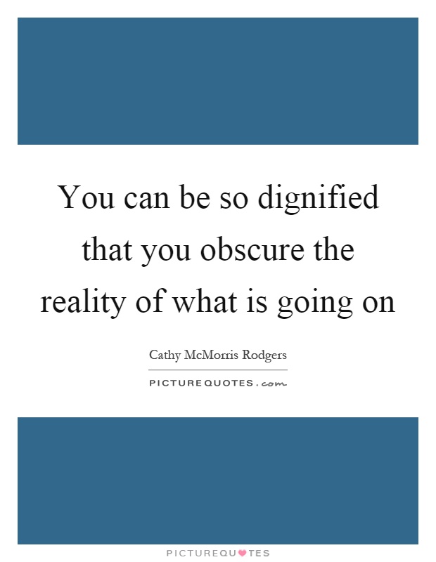 You can be so dignified that you obscure the reality of what is going on Picture Quote #1