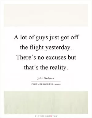 A lot of guys just got off the flight yesterday. There’s no excuses but that’s the reality Picture Quote #1