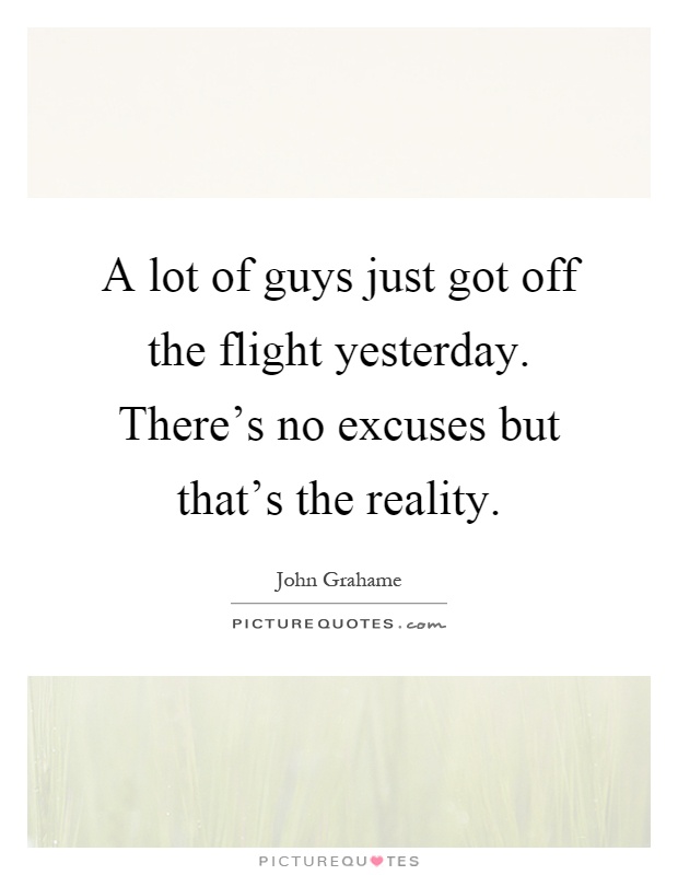 A lot of guys just got off the flight yesterday. There's no excuses but that's the reality Picture Quote #1