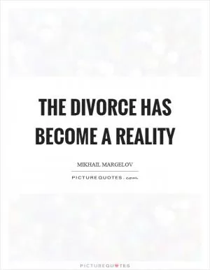 The divorce has become a reality Picture Quote #1