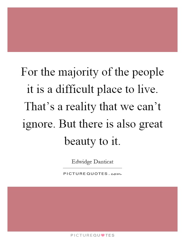 For the majority of the people it is a difficult place to live. That's a reality that we can't ignore. But there is also great beauty to it Picture Quote #1