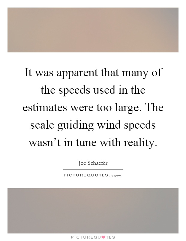 It was apparent that many of the speeds used in the estimates were too large. The scale guiding wind speeds wasn't in tune with reality Picture Quote #1