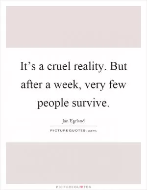 It’s a cruel reality. But after a week, very few people survive Picture Quote #1