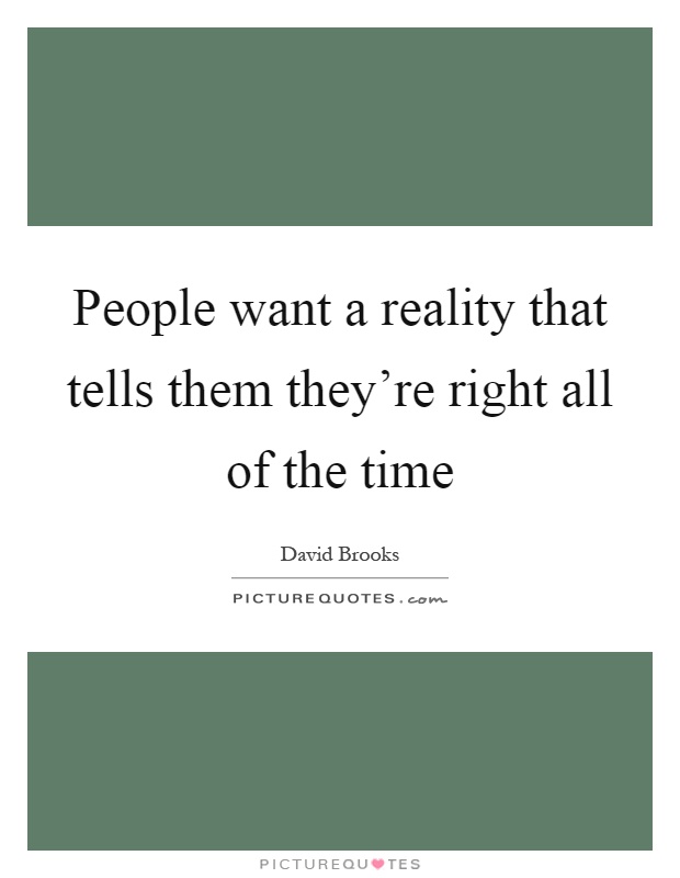 People want a reality that tells them they're right all of the time Picture Quote #1