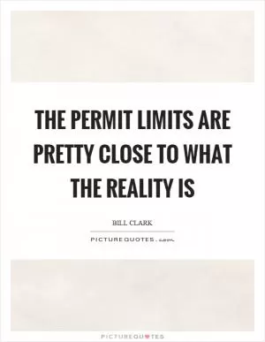 The permit limits are pretty close to what the reality is Picture Quote #1