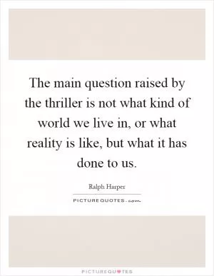 The main question raised by the thriller is not what kind of world we live in, or what reality is like, but what it has done to us Picture Quote #1