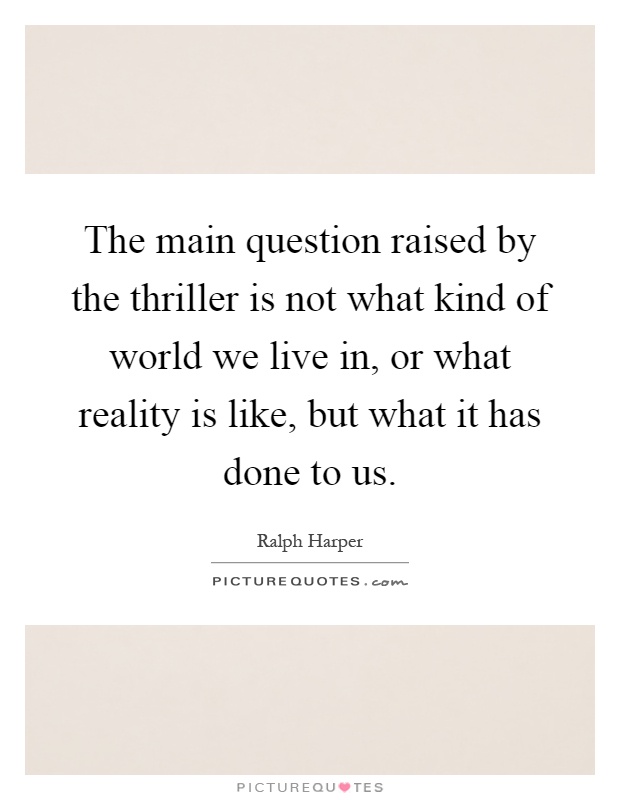 The main question raised by the thriller is not what kind of world we live in, or what reality is like, but what it has done to us Picture Quote #1