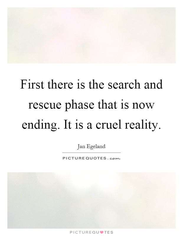 First there is the search and rescue phase that is now ending. It is a cruel reality Picture Quote #1