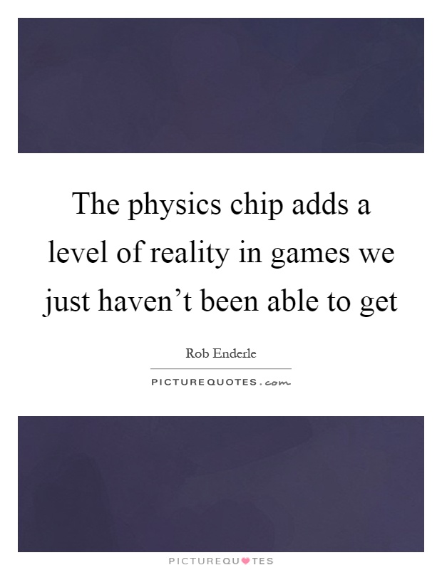 The physics chip adds a level of reality in games we just haven't been able to get Picture Quote #1
