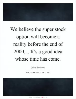 We believe the super stock option will become a reality before the end of 2000,... It’s a good idea whose time has come Picture Quote #1