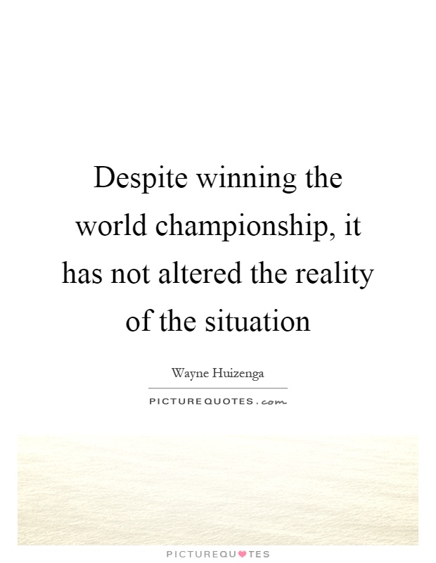 Despite winning the world championship, it has not altered the reality of the situation Picture Quote #1