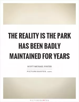 The reality is the park has been badly maintained for years Picture Quote #1