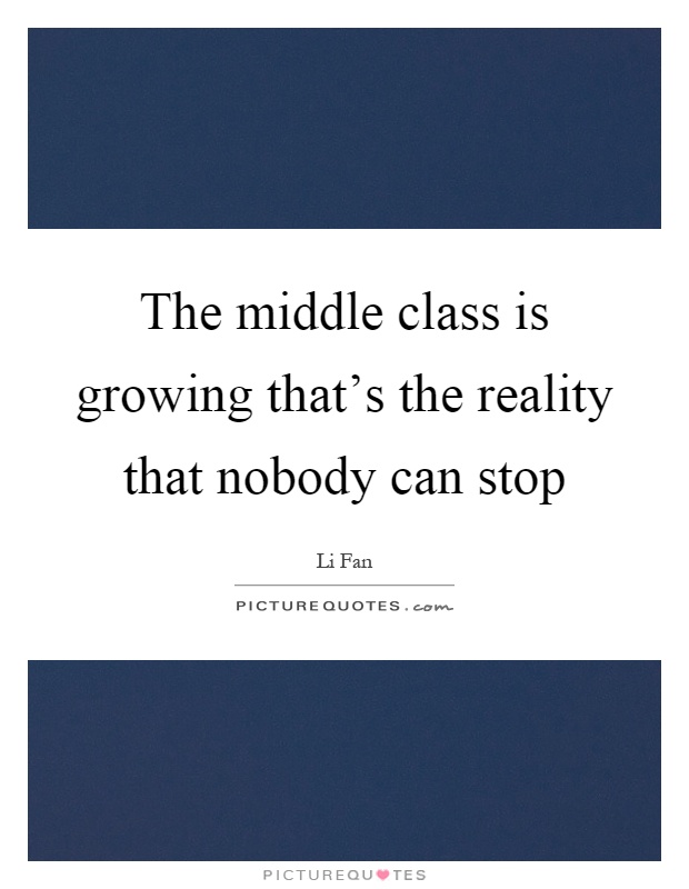 The middle class is growing that's the reality that nobody can stop Picture Quote #1
