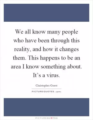 We all know many people who have been through this reality, and how it changes them. This happens to be an area I know something about. It’s a virus Picture Quote #1