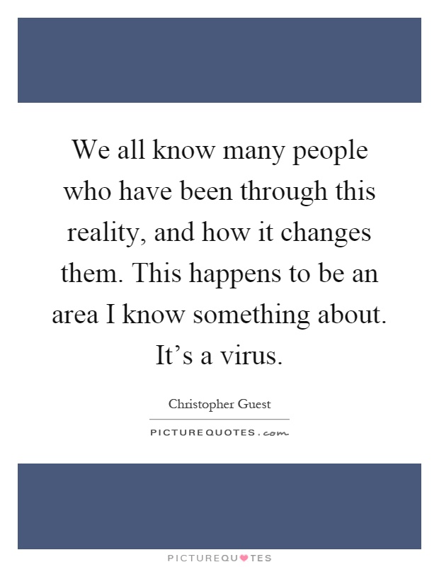 We all know many people who have been through this reality, and how it changes them. This happens to be an area I know something about. It's a virus Picture Quote #1