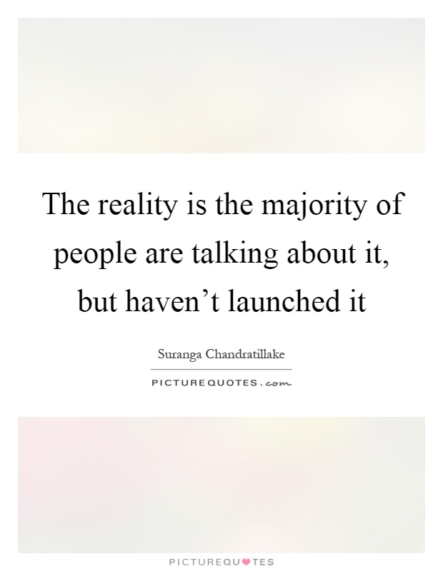The reality is the majority of people are talking about it, but haven't launched it Picture Quote #1