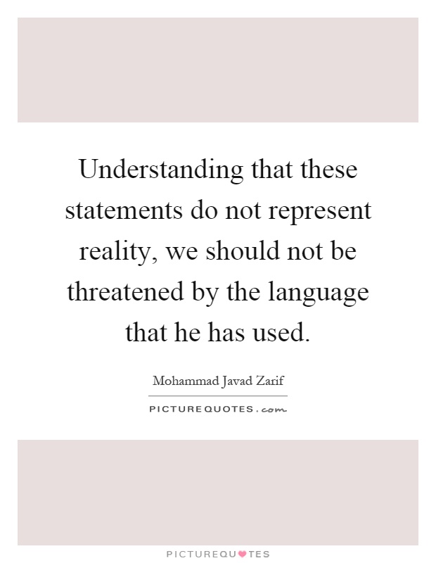 Understanding that these statements do not represent reality, we should not be threatened by the language that he has used Picture Quote #1