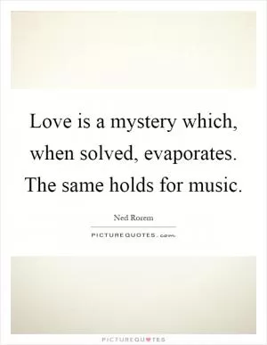 Love is a mystery which, when solved, evaporates. The same holds for music Picture Quote #1