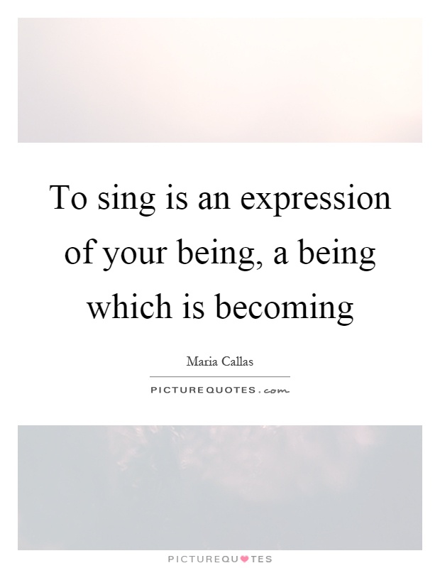 To sing is an expression of your being, a being which is becoming Picture Quote #1