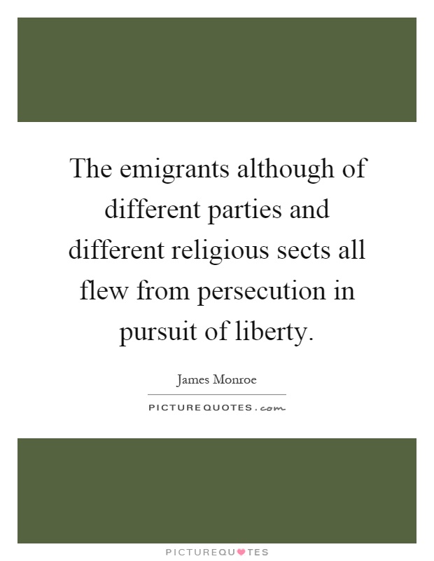 The emigrants although of different parties and different religious sects all flew from persecution in pursuit of liberty Picture Quote #1