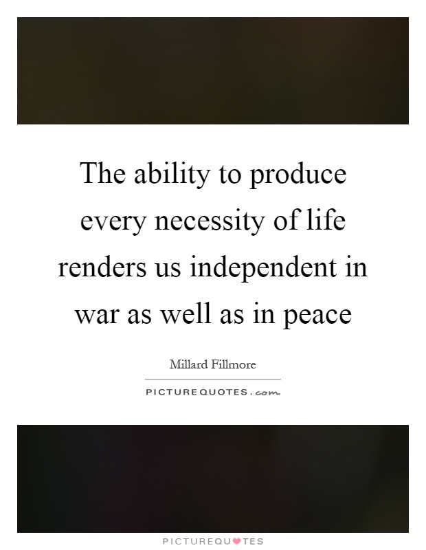 The ability to produce every necessity of life renders us independent in war as well as in peace Picture Quote #1