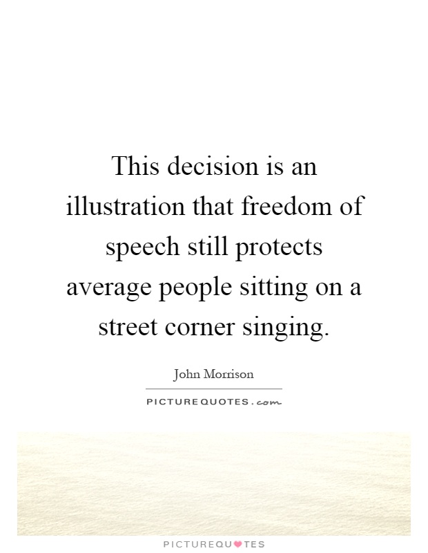 This decision is an illustration that freedom of speech still protects average people sitting on a street corner singing Picture Quote #1