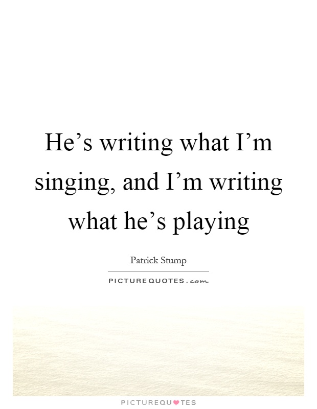 He's writing what I'm singing, and I'm writing what he's playing Picture Quote #1