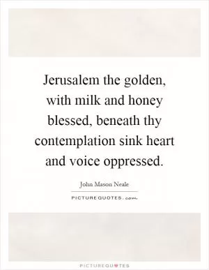 Jerusalem the golden, with milk and honey blessed, beneath thy contemplation sink heart and voice oppressed Picture Quote #1