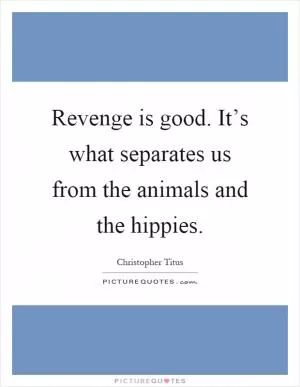 Revenge is good. It’s what separates us from the animals and the hippies Picture Quote #1
