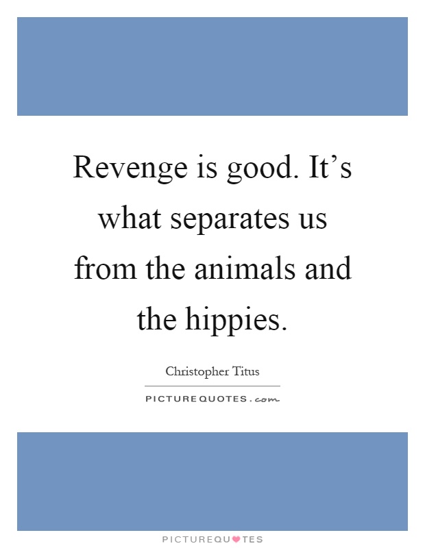 Revenge is good. It's what separates us from the animals and the hippies Picture Quote #1
