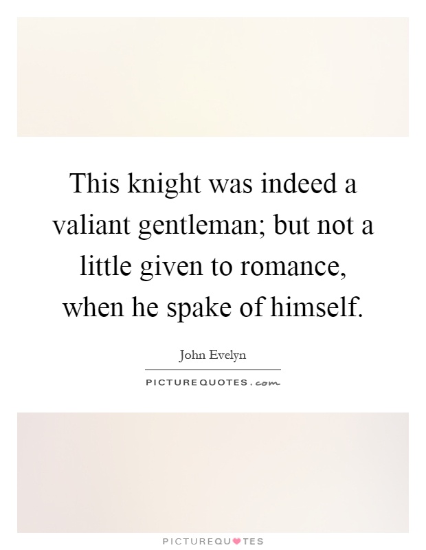 This knight was indeed a valiant gentleman; but not a little given to romance, when he spake of himself Picture Quote #1
