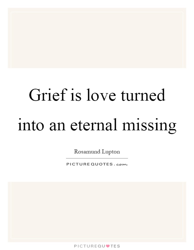 Grief is love turned into an eternal missing Picture Quote #1