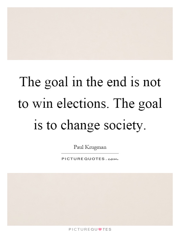 The goal in the end is not to win elections. The goal is to change society Picture Quote #1