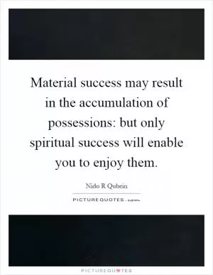 Material success may result in the accumulation of possessions: but only spiritual success will enable you to enjoy them Picture Quote #1
