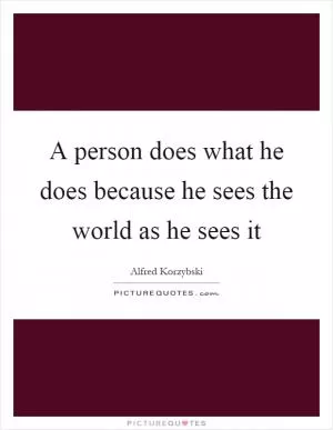 A person does what he does because he sees the world as he sees it Picture Quote #1