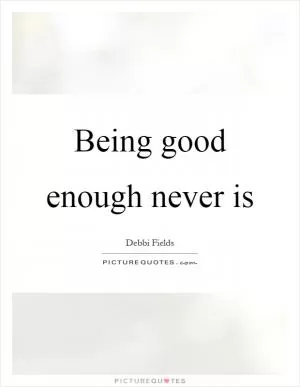 Being good enough never is Picture Quote #1