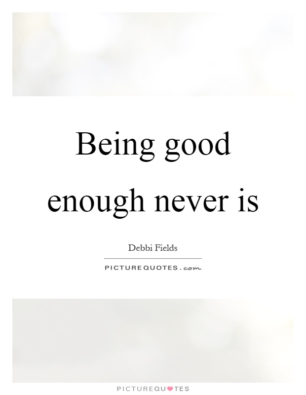 Being good enough never is Picture Quote #1