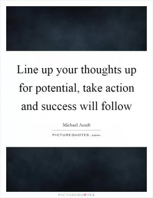 Line up your thoughts up for potential, take action and success will follow Picture Quote #1