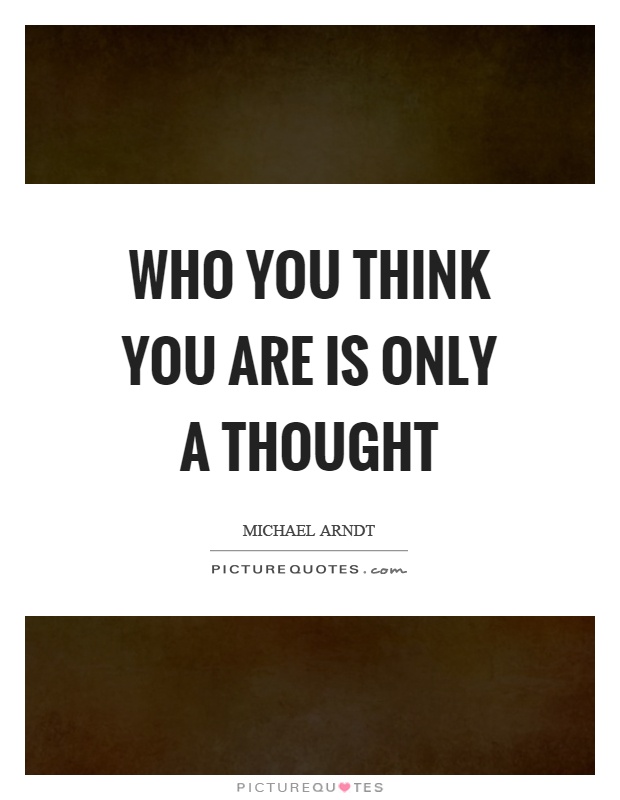 Who you think you are is only a thought Picture Quote #1