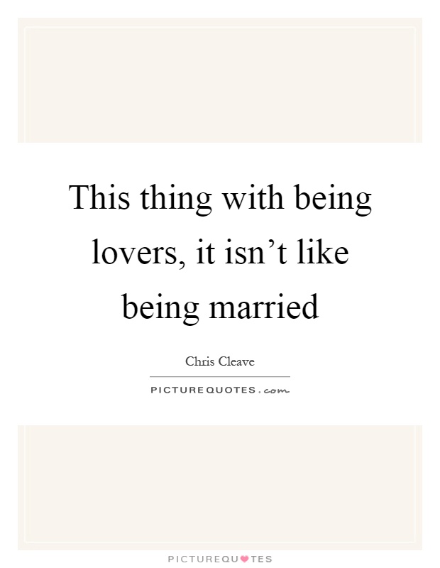This thing with being lovers, it isn't like being married Picture Quote #1
