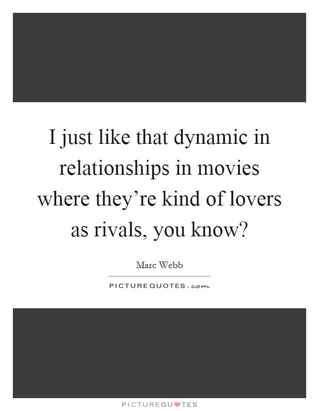 I just like that dynamic in relationships in movies where they're kind of lovers as rivals, you know? Picture Quote #1