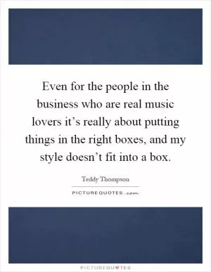 Even for the people in the business who are real music lovers it’s really about putting things in the right boxes, and my style doesn’t fit into a box Picture Quote #1