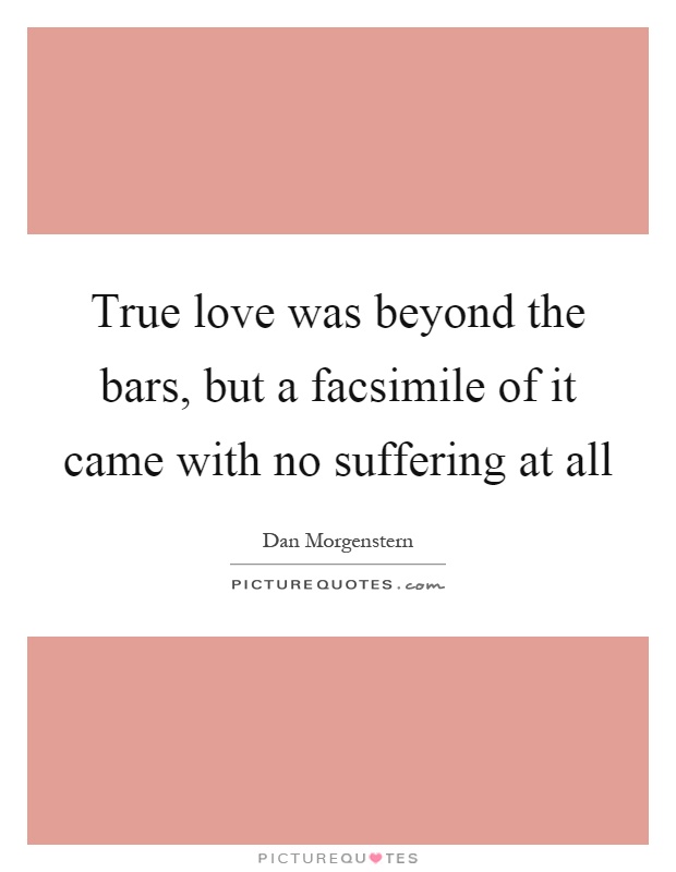 True love was beyond the bars, but a facsimile of it came with no suffering at all Picture Quote #1