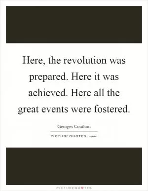 Here, the revolution was prepared. Here it was achieved. Here all the great events were fostered Picture Quote #1
