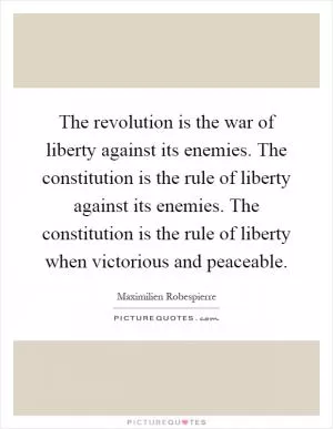 The revolution is the war of liberty against its enemies. The constitution is the rule of liberty against its enemies. The constitution is the rule of liberty when victorious and peaceable Picture Quote #1