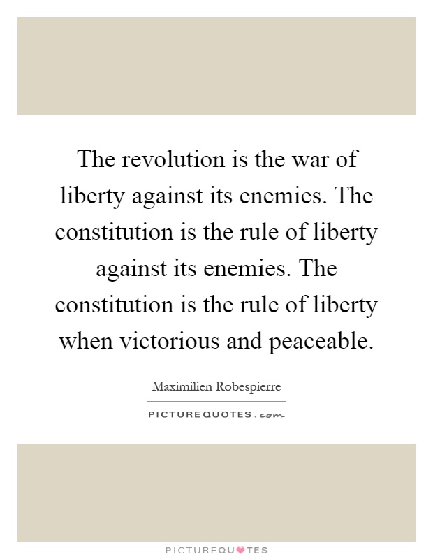 The revolution is the war of liberty against its enemies. The constitution is the rule of liberty against its enemies. The constitution is the rule of liberty when victorious and peaceable Picture Quote #1