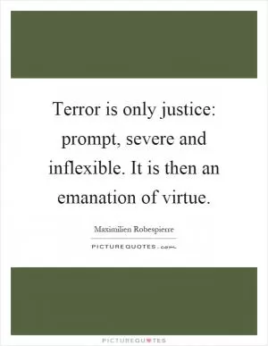 Terror is only justice: prompt, severe and inflexible. It is then an emanation of virtue Picture Quote #1